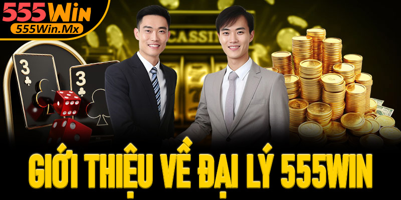 Giới thiệu tổng quan về chương trình Đại lý 555win