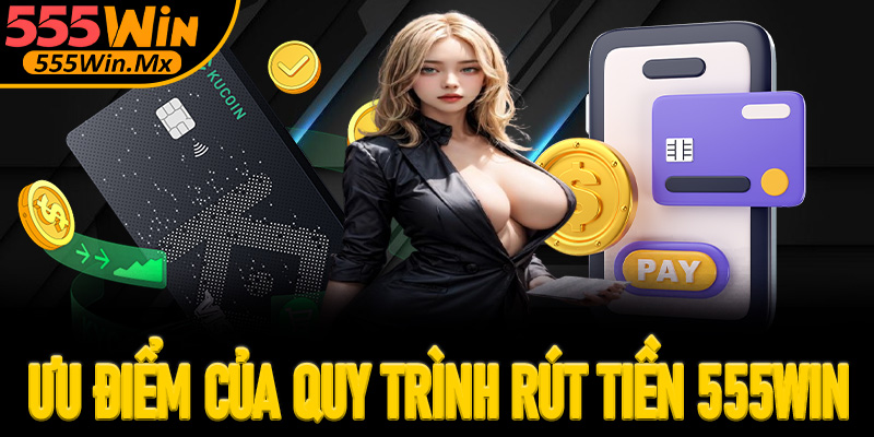 Đánh giá những ưu điểm nổi trội của quy trình rút tiền 555win