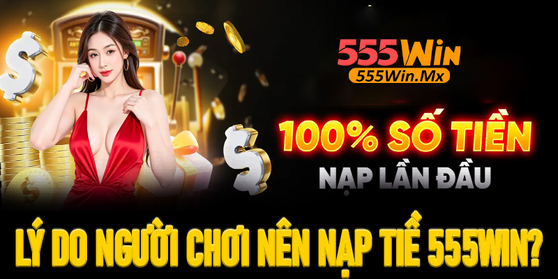Lý do người chơi nên giao dịch nạp tiền 555win?