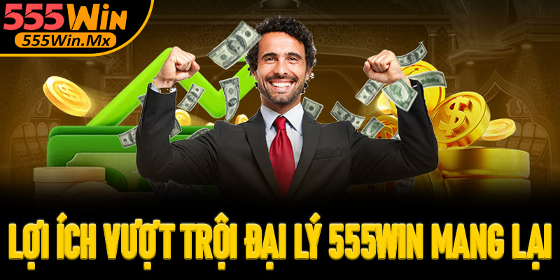 Lợi ích vượt trội mà Đại lý 555win mang lại cho hội viên
