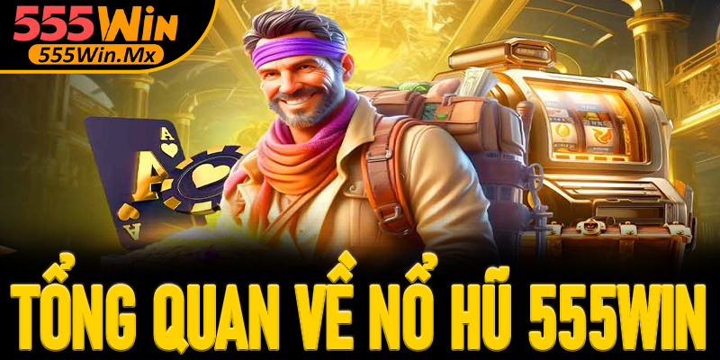 Tổng quan về sảnh nổ hũ 555win