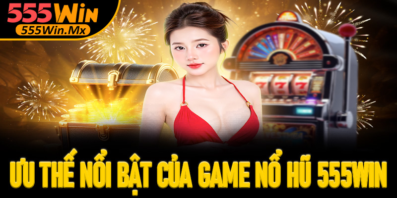Ưu điểm nổi bật của sảnh game nổ hũ 555win