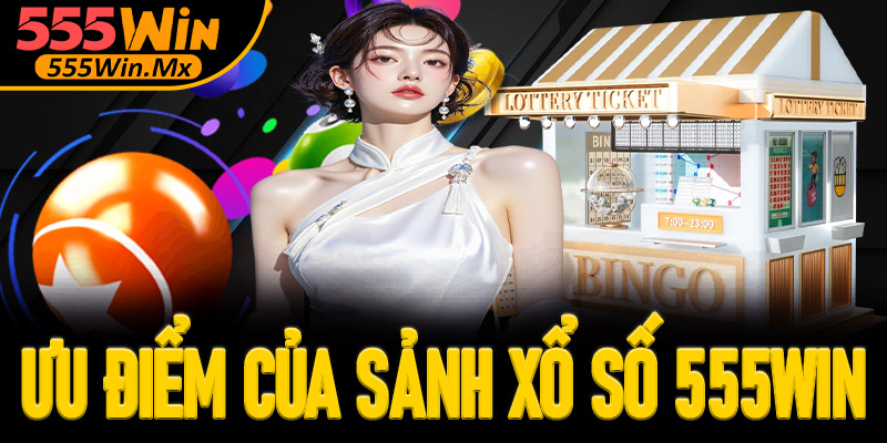 Ưu điểm của sảnh xổ số 555win