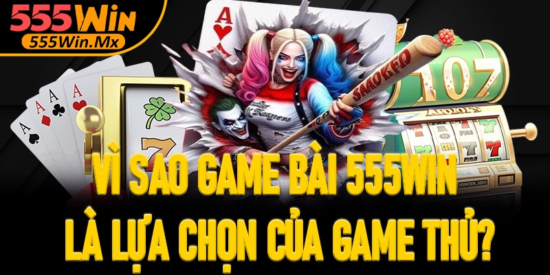Vì sao game bài 555win lại là lựa chọn hàng đầu của các game thủ?