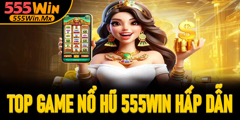 Top game nổ hũ 555win hấp dẫn không nên bỏ qua