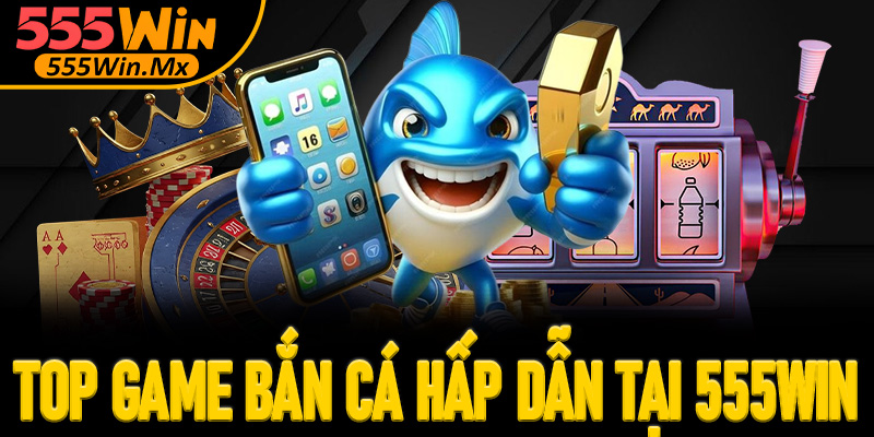 Top tựa game bắn cá hấp dẫn tại 555win