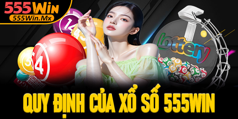 Quy định xổ số 555win bet thủ cần phải nắm rõ khi tham gia