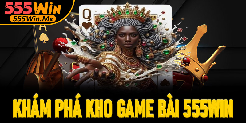 Khám phá kho game bài 555win đa dạng và hấp dẫn