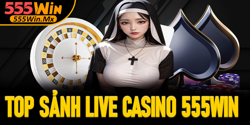 Top sảnh live casino 555win thu hút người chơi nhiều nhất