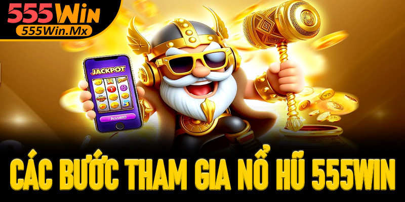 Hướng dẫn các bước tham gia chơi nổ hũ 555win
