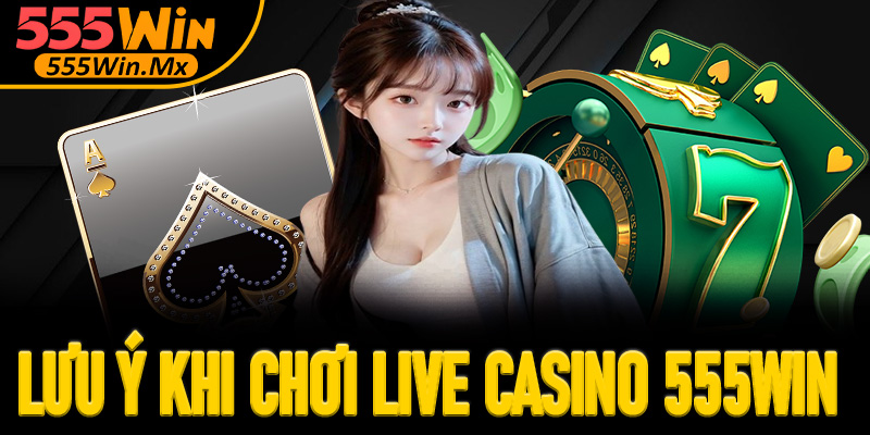 Lưu ý khi tham gia chơi live casino 555win