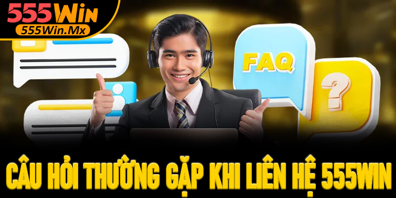 Những câu hỏi thường gặp khi liên hệ 555win
